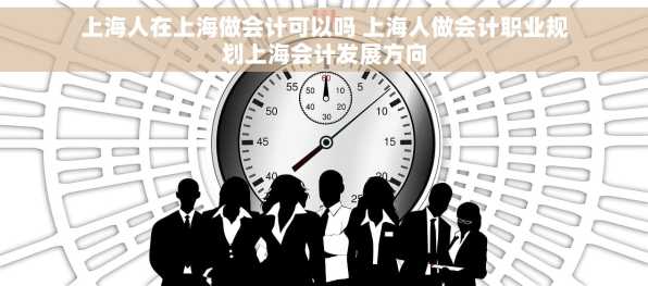 上海人在上海做会计可以吗 上海人做会计职业规划上海会计发展方向