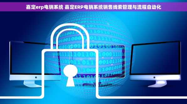 嘉定erp电销系统 嘉定ERP电销系统销售线索管理与流程自动化