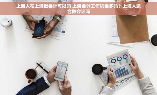 上海人在上海做会计可以吗 上海会计工作机会多吗？上海人适合做会计吗