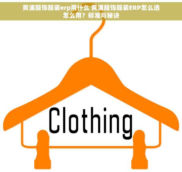 黄浦服饰服装erp用什么 黄浦服饰服装ERP怎么选怎么用？标准与秘诀