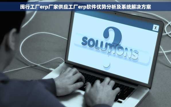 闽行工厂erp厂家供应工厂erp软件优势分析及系统解决方案