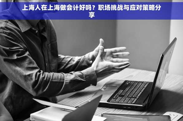 上海人在上海做会计好吗？职场挑战与应对策略分享