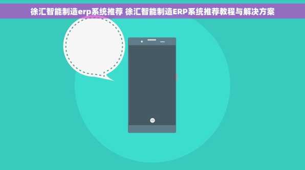 徐汇智能制造erp系统推荐 徐汇智能制造ERP系统推荐教程与解决方案