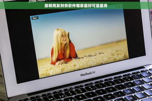 崇明用友财务软件哪家最好可靠服务