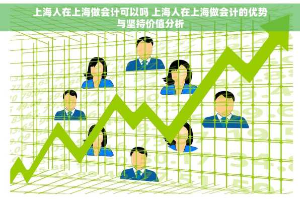 上海人在上海做会计可以吗 上海人在上海做会计的优势与坚持价值分析