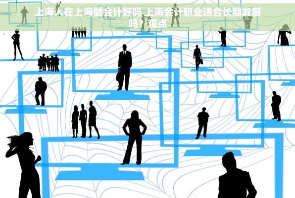 上海人在上海做会计好吗 上海会计职业适合长期发展吗？观点