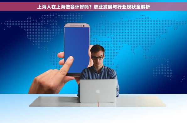 上海人在上海做会计好吗？职业发展与行业现状全解析