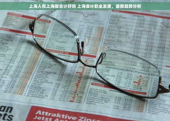 上海人在上海做会计好吗 上海会计职业发展，最新趋势分析