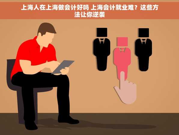 上海人在上海做会计好吗 上海会计就业难？这些方法让你逆袭