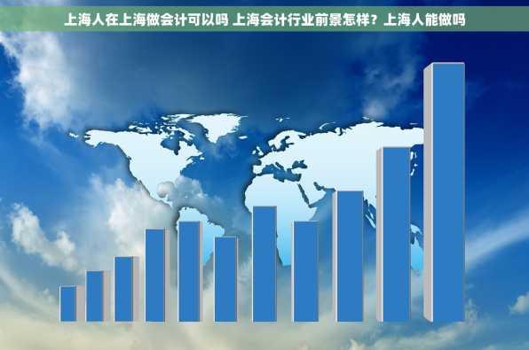 上海人在上海做会计可以吗 上海会计行业前景怎样？上海人能做吗