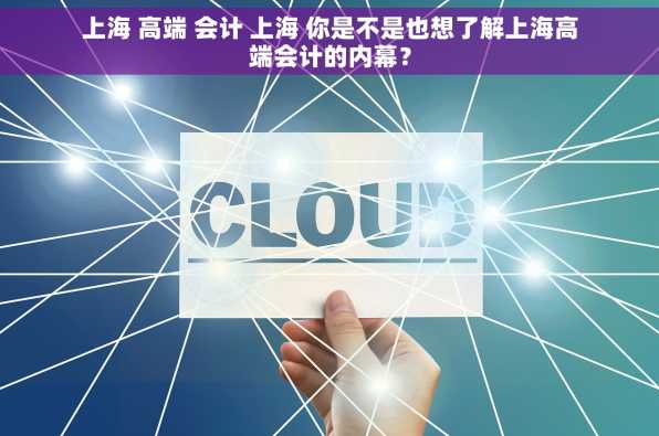 上海 高端 会计 上海 你是不是也想了解上海高端会计的内幕？