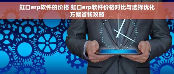 虹口erp软件的价格 虹口erp软件价格对比与选择优化方案省钱攻略
