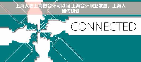 上海人在上海做会计可以吗 上海会计职业发展，上海人如何规划