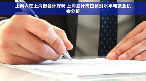 上海人在上海做会计好吗 上海会计岗位薪资水平与就业机会分析