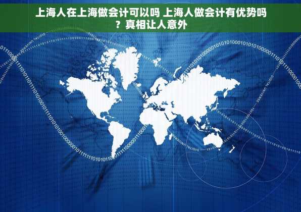上海人在上海做会计可以吗 上海人做会计有优势吗？真相让人意外