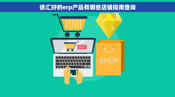 徐汇好的erp产品有哪些店铺指南查询