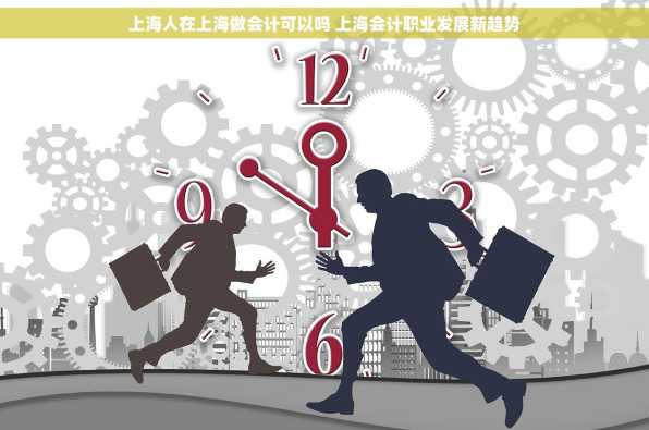 上海人在上海做会计可以吗 上海会计职业发展新趋势