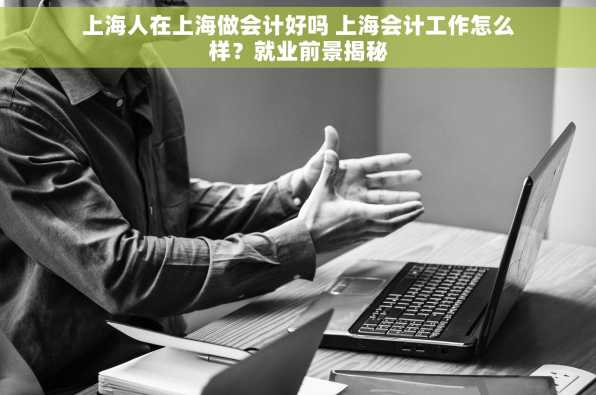 上海人在上海做会计好吗 上海会计工作怎么样？就业前景揭秘