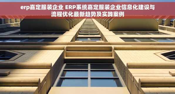erp嘉定服装企业 ERP系统嘉定服装企业信息化建设与流程优化最新趋势及实践案例