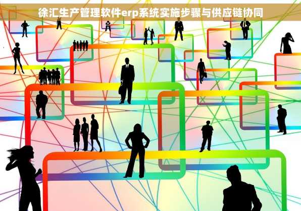 徐汇生产管理软件erp系统实施步骤与供应链协同