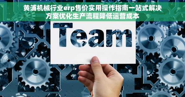 黄浦机械行业erp售价实用操作指南一站式解决方案优化生产流程降低运营成本