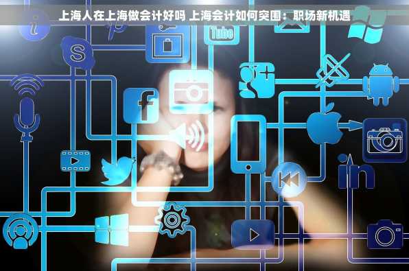 上海人在上海做会计好吗 上海会计如何突围：职场新机遇