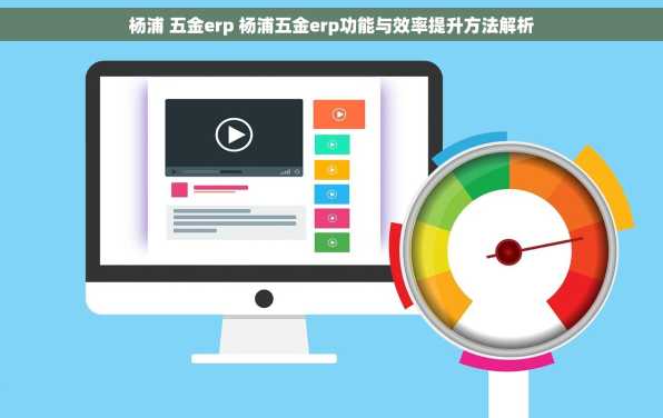 杨浦 五金erp 杨浦五金erp功能与效率提升方法解析