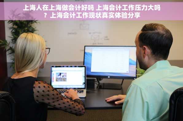 上海人在上海做会计好吗 上海会计工作压力大吗？上海会计工作现状真实体验分享