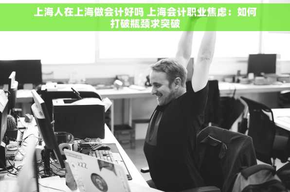 上海人在上海做会计好吗 上海会计职业焦虑：如何打破瓶颈求突破