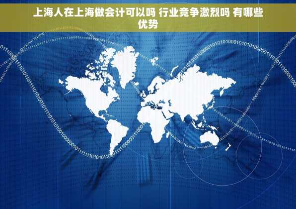 上海人在上海做会计可以吗 行业竞争激烈吗 有哪些优势