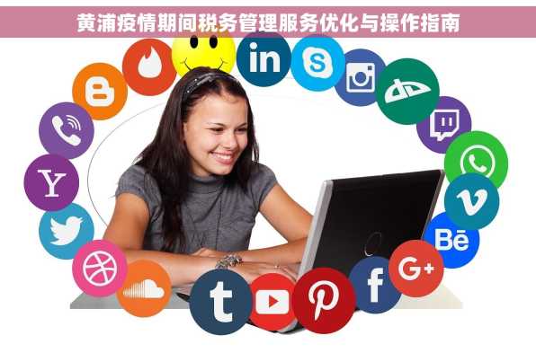 黄浦疫情期间税务管理服务优化与操作指南