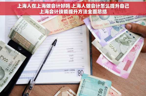 上海人在上海做会计好吗 上海人做会计怎么提升自己上海会计技能提升方法全面总结
