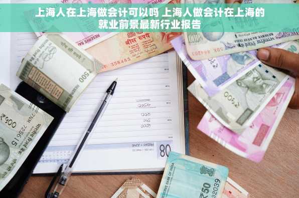 上海人在上海做会计可以吗 上海人做会计在上海的就业前景最新行业报告