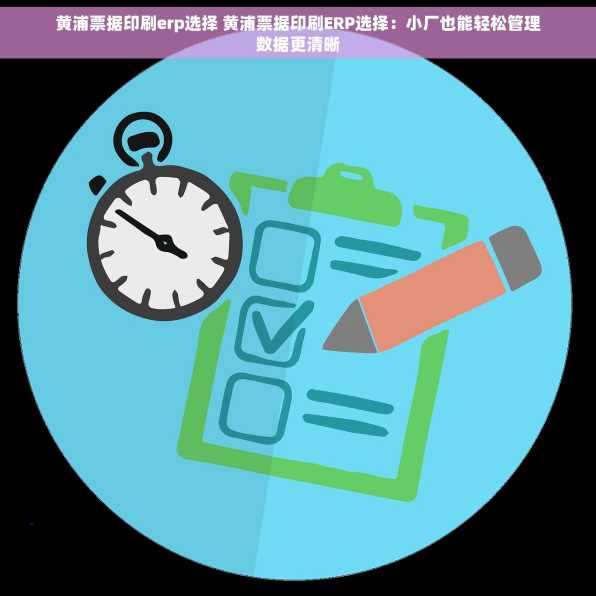 黄浦票据印刷erp选择 黄浦票据印刷ERP选择：小厂也能轻松管理数据更清晰