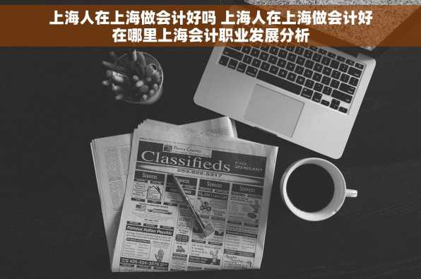 上海人在上海做会计好吗 上海人在上海做会计好在哪里上海会计职业发展分析