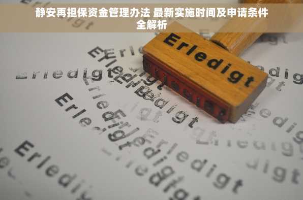 静安再担保资金管理办法 最新实施时间及申请条件全解析