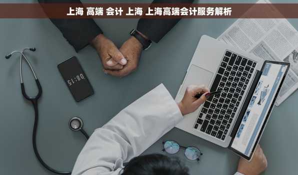 上海 高端 会计 上海 上海高端会计服务解析