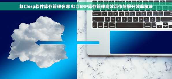 虹口erp软件库存管理在哪 虹口ERP库存管理高效运作与提升效率秘诀
