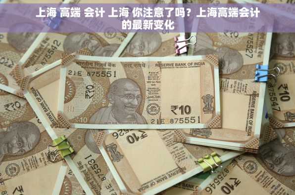 上海 高端 会计 上海 你注意了吗？上海高端会计的最新变化