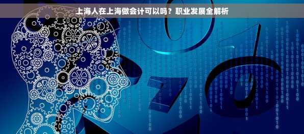 上海人在上海做会计可以吗？职业发展全解析