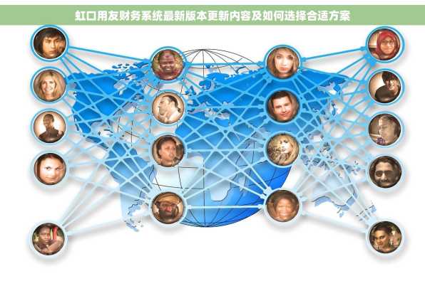 虹口用友财务系统最新版本更新内容及如何选择合适方案