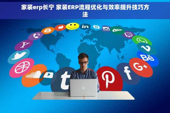 家装erp长宁 家装ERP流程优化与效率提升技巧方法