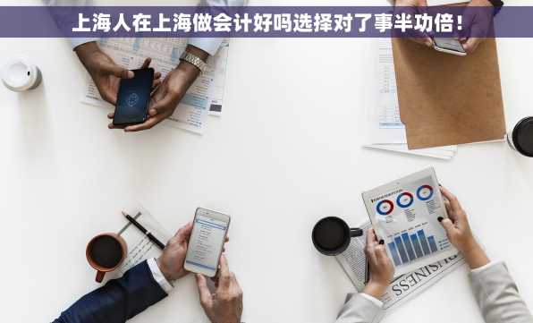 上海人在上海做会计好吗选择对了事半功倍！