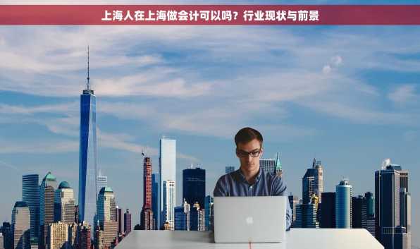 上海人在上海做会计可以吗？行业现状与前景