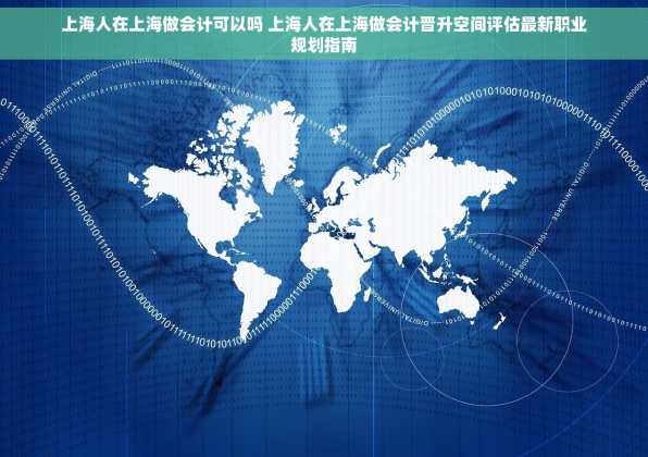 上海人在上海做会计可以吗 上海人在上海做会计晋升空间评估最新职业规划指南