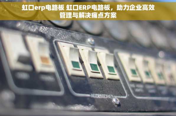 虹口erp电路板 虹口ERP电路板，助力企业高效管理与解决痛点方案