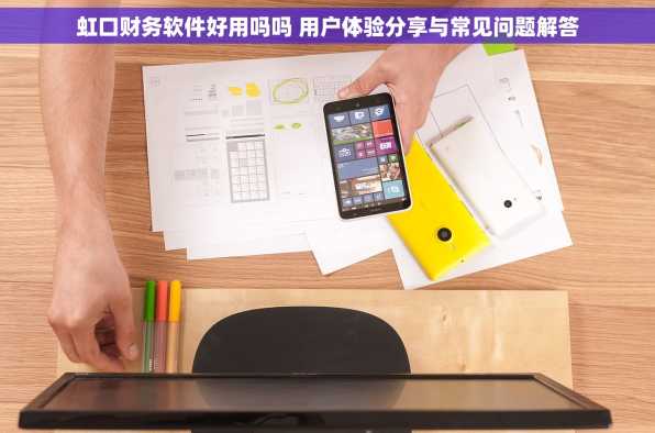 虹口财务软件好用吗吗 用户体验分享与常见问题解答