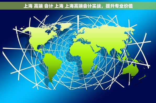 上海 高端 会计 上海 上海高端会计实战，提升专业价值