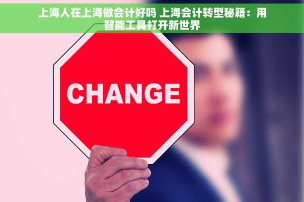 上海人在上海做会计好吗 上海会计转型秘籍：用智能工具打开新世界