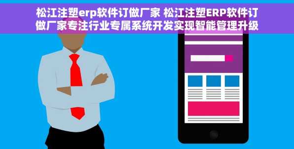 松江注塑erp软件订做厂家 松江注塑ERP软件订做厂家专注行业专属系统开发实现智能管理升级